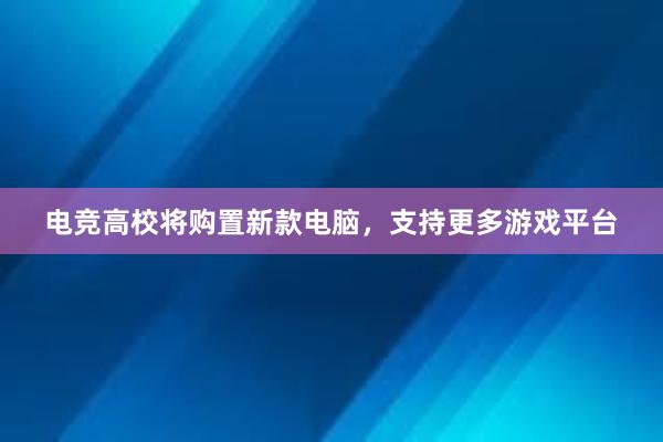 电竞高校将购置新款电脑，支持更多游戏平台