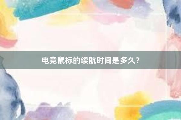 电竞鼠标的续航时间是多久？