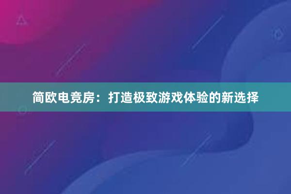 简欧电竞房：打造极致游戏体验的新选择