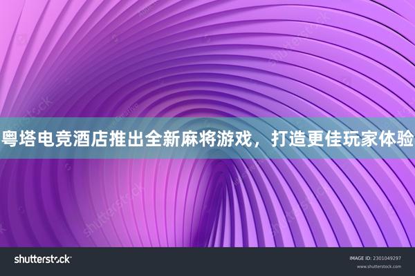 粤塔电竞酒店推出全新麻将游戏，打造更佳玩家体验