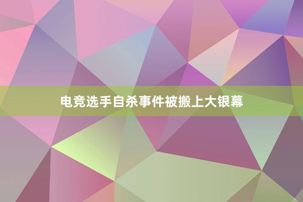 电竞选手自杀事件被搬上大银幕