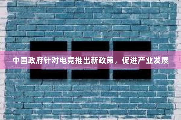 中国政府针对电竞推出新政策，促进产业发展