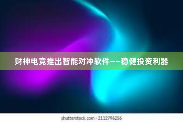 财神电竞推出智能对冲软件——稳健投资利器