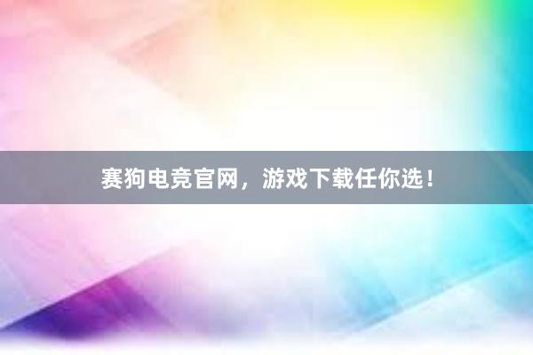 赛狗电竞官网，游戏下载任你选！