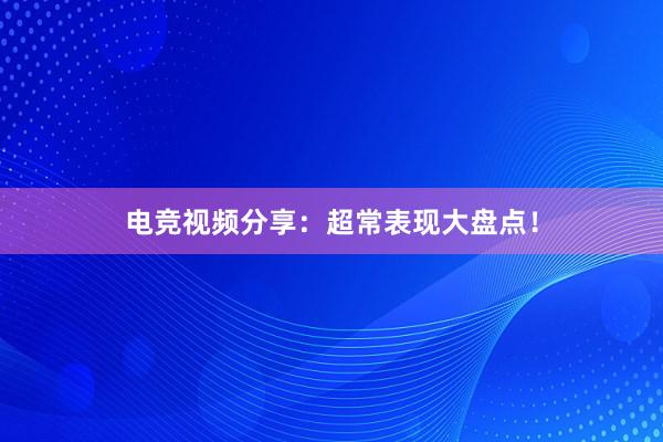 电竞视频分享：超常表现大盘点！