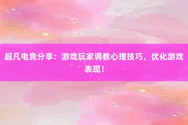 超凡电竞分享：游戏玩家调教心理技巧，优化游戏表现！