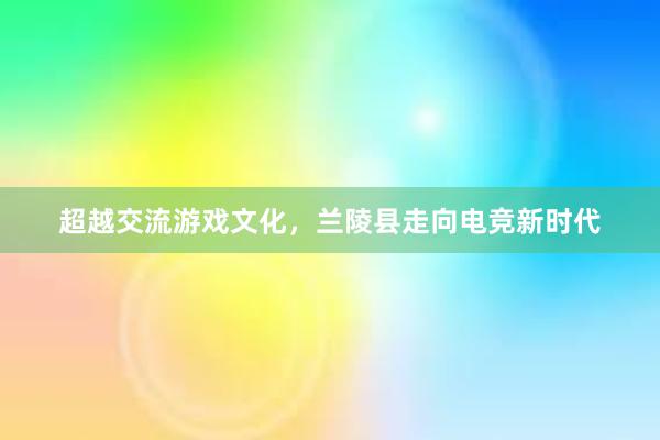 超越交流游戏文化，兰陵县走向电竞新时代