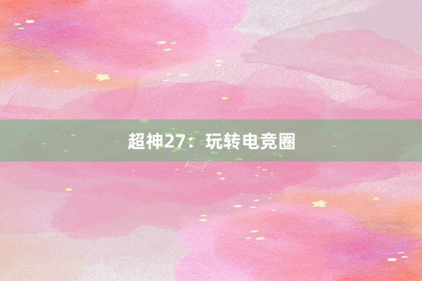 超神27：玩转电竞圈