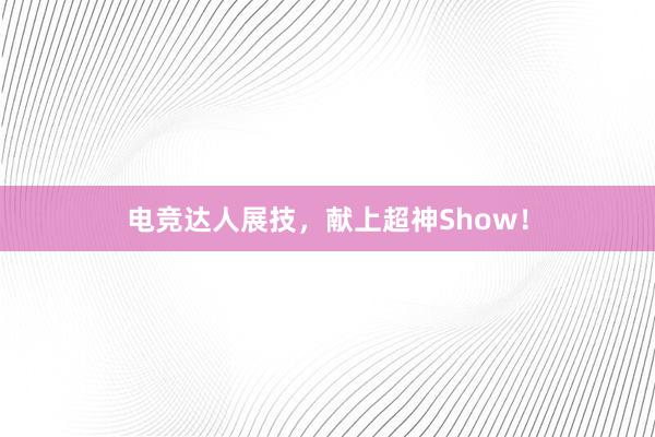 电竞达人展技，献上超神Show！