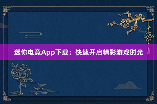 迷你电竞App下载：快速开启精彩游戏时光