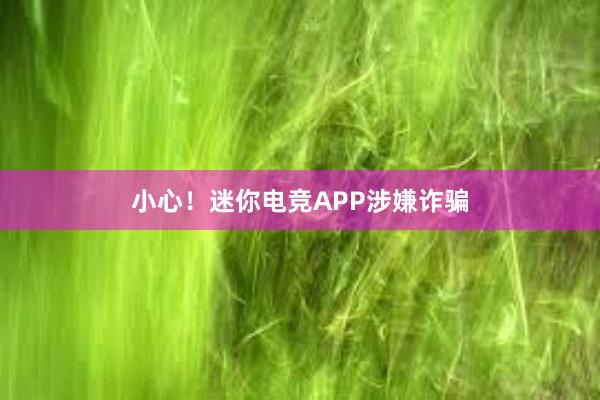 小心！迷你电竞APP涉嫌诈骗