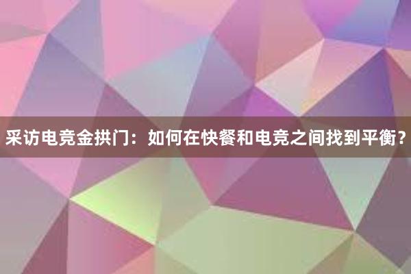 采访电竞金拱门：如何在快餐和电竞之间找到平衡？