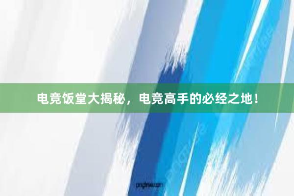 电竞饭堂大揭秘，电竞高手的必经之地！