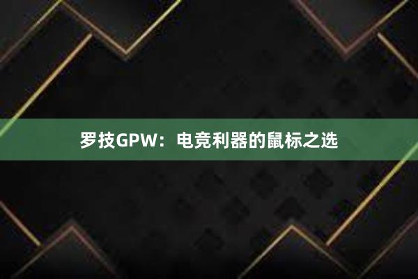 罗技GPW：电竞利器的鼠标之选