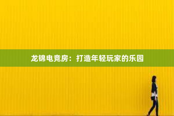 龙锦电竞房：打造年轻玩家的乐园